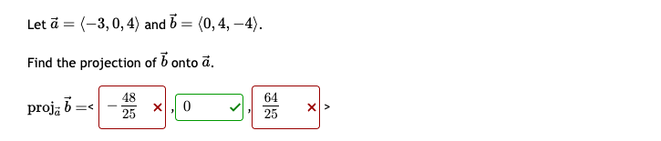 Let a = (-3, 0, 4) and 6 = (0,4,-4).
Find the projection of 5 onto ā.
proj₁ =<
b
48
64
0
25
× >
25