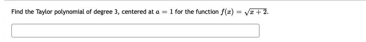 Find the Taylor polynomial of degree 3, centered at a
1 for the function f(x) = Vx + 2.
%3|
