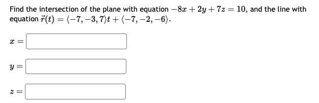Find the intersection of the plane with equation -8x + 2y +7z = 10, and the line with
equation (t)=(-7, −3, 7)t + (-7, −2, −6).
x =
2
x =