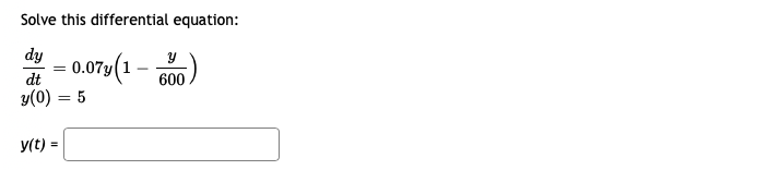 Solve this differential equation:
dy
0.07y
dt
600
y(0) = 5
y(t) =
