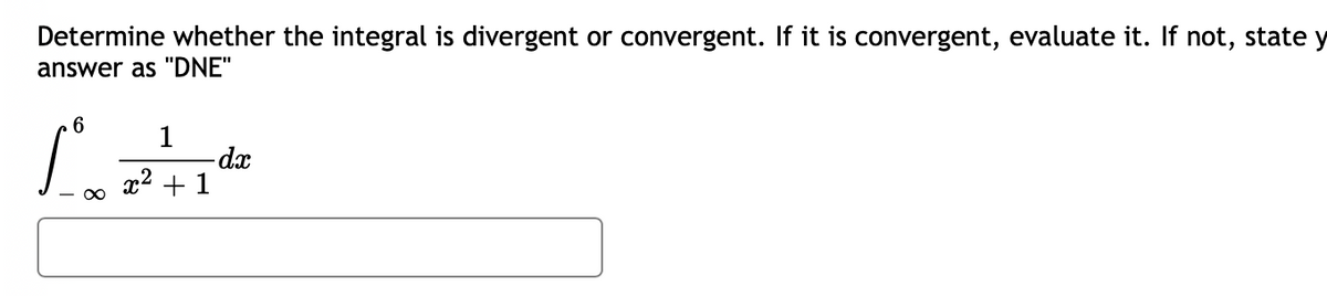 Determine whether the integral is divergent or convergent. If it is convergent, evaluate it. If not, state y
answer as "DNE"
1
x2 + 1

