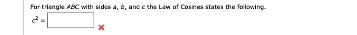 For triangle ABC with sides a, b, and c the Law of Cosines states the following.
c2 =
