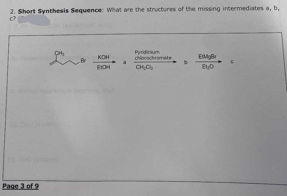 2. Short Synthesis Sequence: What are the structures of the missing intermediates a, b,
c?
CH3
piper
10 CHICM-PPT
11 0/0 (excess)
Page 3 of 9
Br
KOH
EtOH
a
Pyridinium
chlorochromate
CH₂Cl2
b
EtMgBr
Et₂O
C