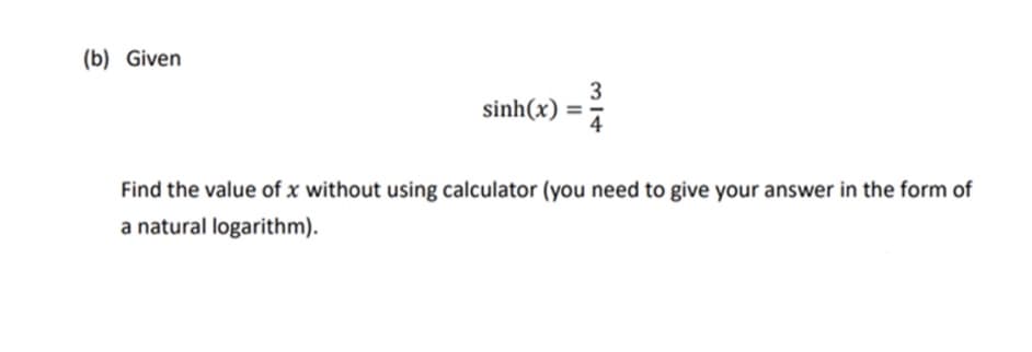 (b) Given
sinh(x)
314
3
Find the value of x without using calculator (you need to give your answer in the form of
a natural logarithm).