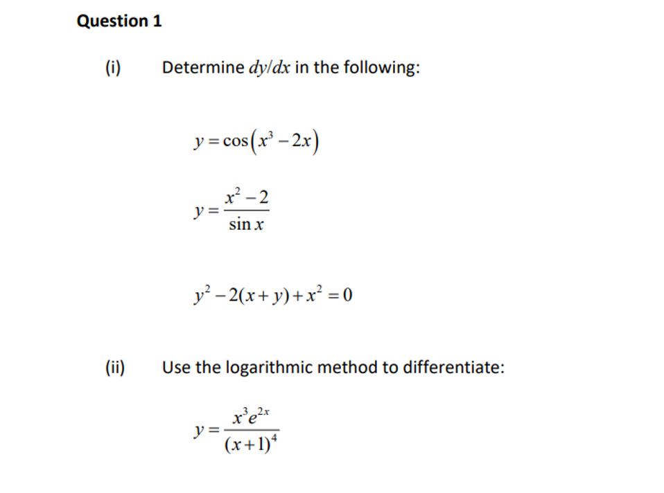 Question 1
(i) Determine dy/dx in the following:
(ii)
y = cos(x³ - 2x)
y =
x²-2
sin x
y²-2(x+y)+x² = 0
Use the logarithmic method to differentiate:
x³e²x
(x+1)*
y=-