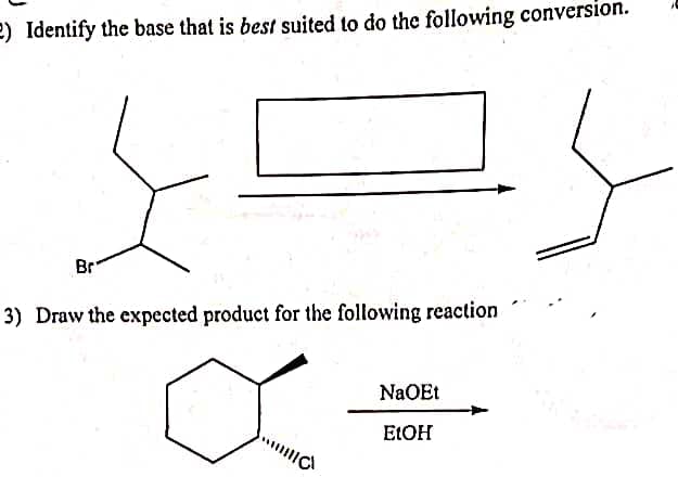 2) Identify the base that is best suited to do the following conversion.
Br
3) Draw the expected product for the following reaction
IIIC
NaOEt
EtOH
}