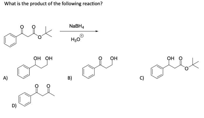 What is the product of the following reaction?
olst
оча
A)
D)
OH OH
NaBH4
H30
B)
OH
C)
рок
OH O