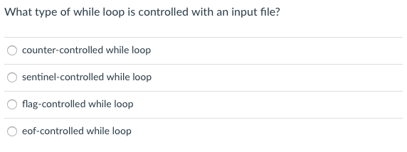 What type of while loop is controlled with an input file?
counter-controlled while loop
sentinel-controlled while loop
flag-controlled while loop
eof-controlled while loop
