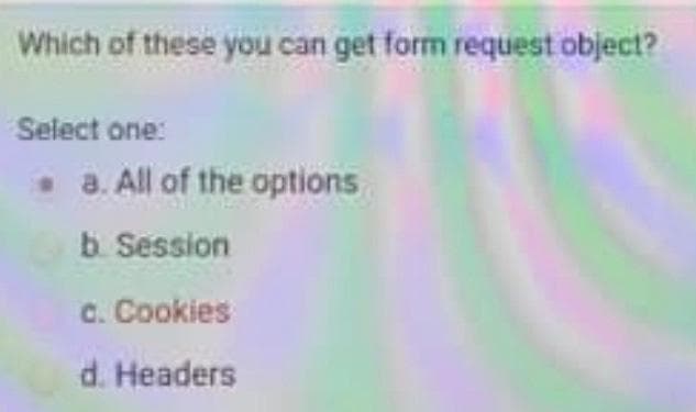 Which of these you can get form request object?
Select one:
. a. All of the options
b. Session
c. Cookies
d. Headers
