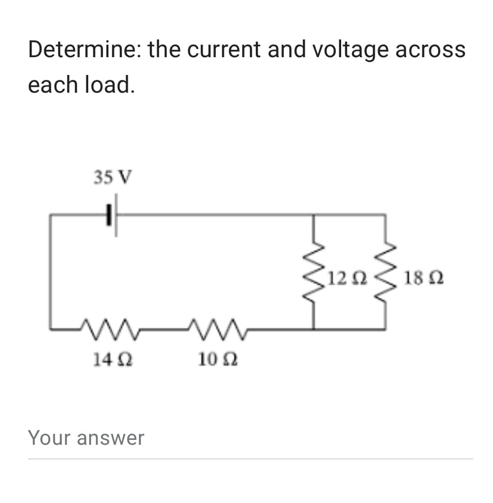 Determine: the current and voltage across
each load.
35 V
m
14 02
Your answer
m
10 Ω
12 02
18 Q2