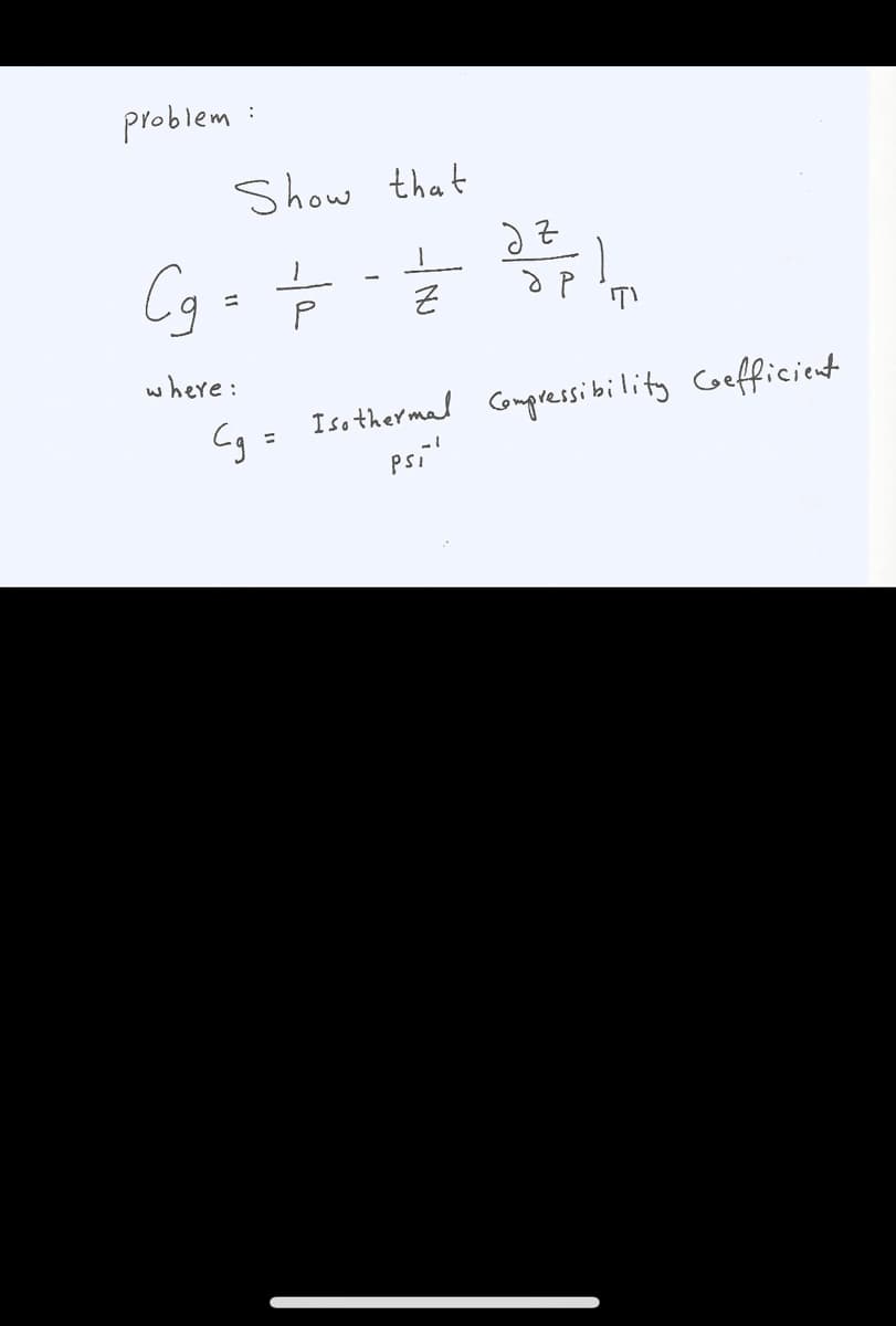 problem :
Show that
Cg = o
where:
Cq = Isothermad Compressibility Coefficient
psi'
