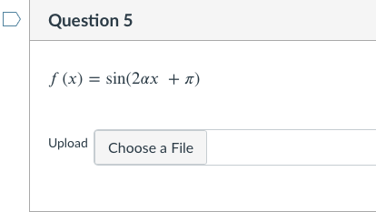 D
Question 5
f (x) = sin(2ax + x)
Upload Choose a File
