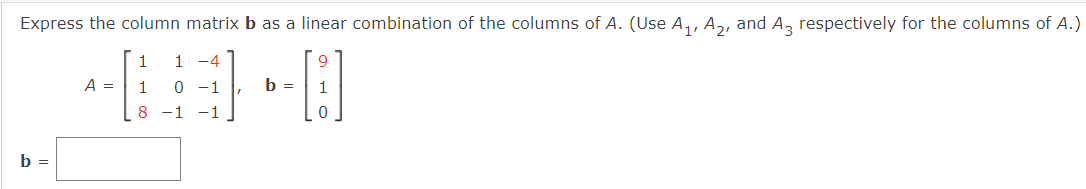 Express the column matrix b as a linear combination of the columns of A. (Use A,, A,, and A, respectively for the columns of A.)
1
1
-4
A =
1
b =
1
8
-1 -1
b =
