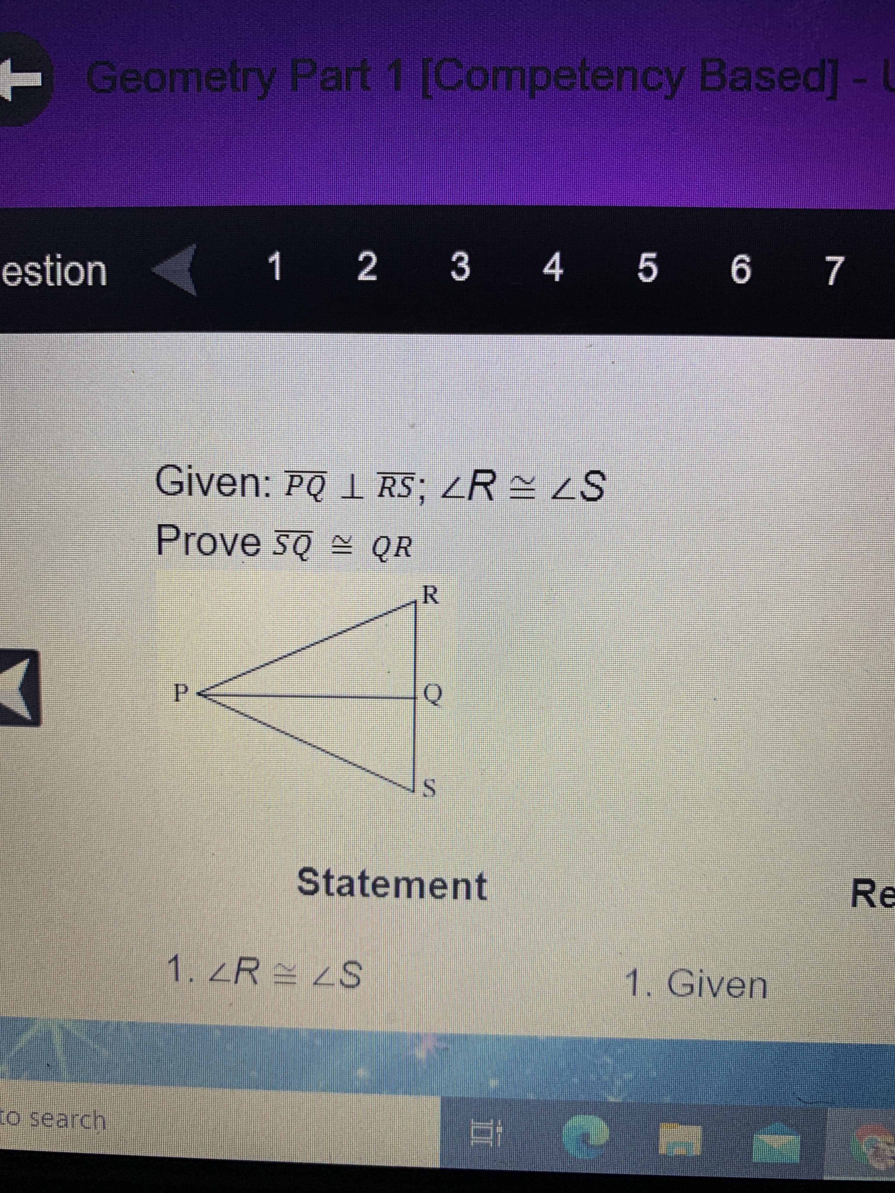 R.
TGeometry Part 1 [Competency Based]-U
estion
1 2 3 4 5 6 7
Given: PQ 1 RS; R LS
Prove są QR
P.
S.
Statement
Re
1. ZR = 2S
1. Given
Co search
