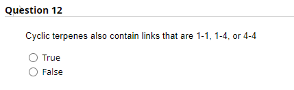 Question 12
Cyclic terpenes also contain links that are 1-1, 1-4, or 4-4
True
False
