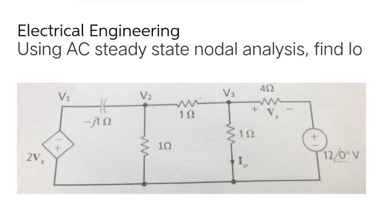 Electrical Engineering
Using AC steady state nodal analysis, find lo
4Ω
V1
V2
V3
10
2V
,
12/0° V
