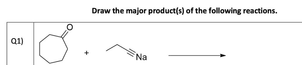 Draw the major product(s) of the following reactions.
Q1)
+
Na