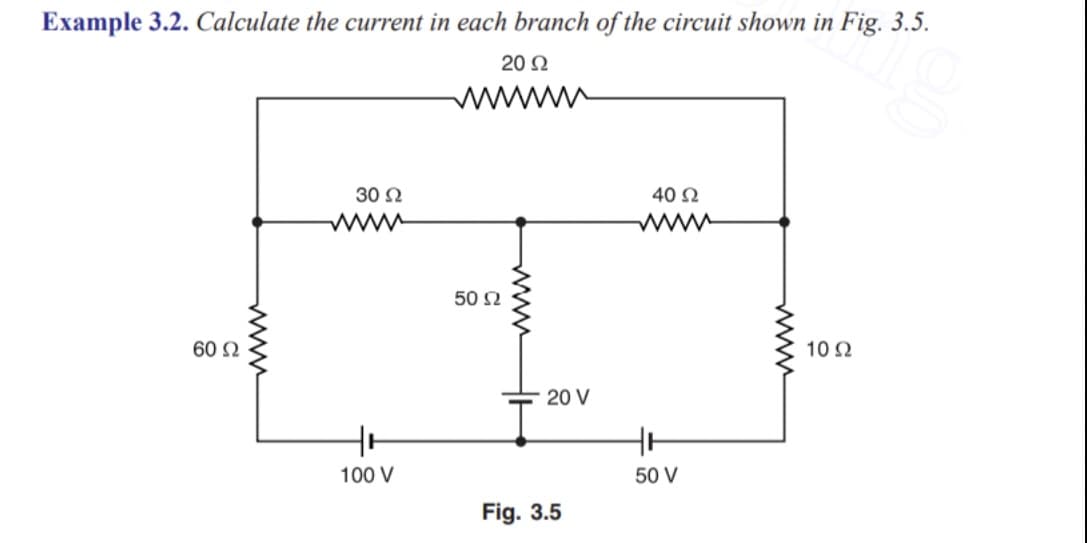 Example 3.2. Calculate the current in each branch of the circuit shown in Fig. 3.5.
20 2
www
30 N
40 2
50 2
60 N
10Ω
20 V
100 V
50 V
Fig. 3.5
www
www
www
