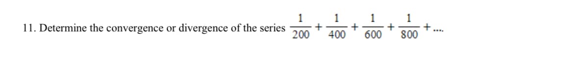 1
1
1
1
11. Determine the convergence or divergence of the series
+
+
+
+
200 400 600 800