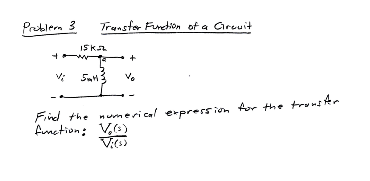 Problem 3
Transfer Function of a Circuit
15K52
5mH
V₂
Find the numerical expression for the transfer
function: Vo(s)
Vi(s)