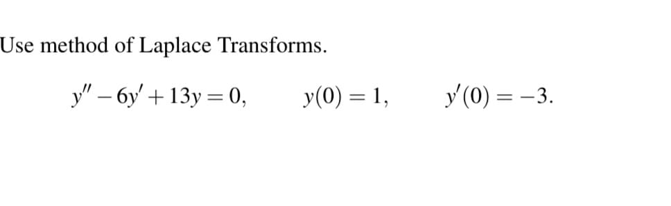 Use method of Laplace Transforms.
y"-6y + 13y = 0,
y(0) = 1,
y (0) = -3.