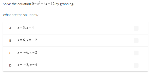Solve the equation 0=x²+4x-12 by graphing.
What are the solutions?
A
B
с
D
x=3₁x=4
x=6, x=-2
x=-6, x=2
x= -3,x=4