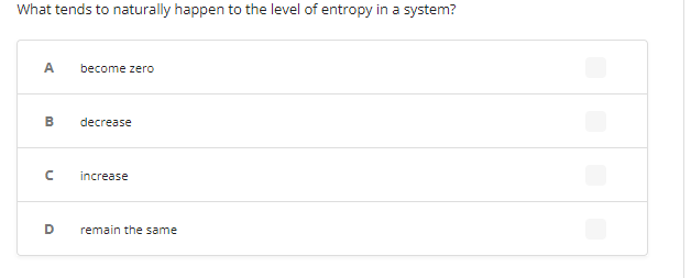 What tends to naturally happen to the level of entropy in a system?
A.
become zero
B
decrease
increase
remain the same
D.
