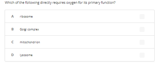 Which of the following directly requires oxygen for its primary function?
A
B
с
D
ribosome
Golgi complex
mitochondrion
lysosome
