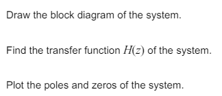 Draw the block diagram of the system.
Find the transfer function H(z) of the system.
Plot the poles and zeros of the system.