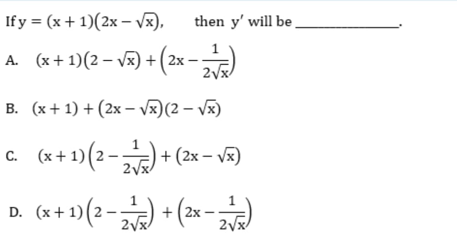 Ify %3D (x + 1)(2х -),
then y' will be
A. (x + 1)(2 – V) + (2x -)
В. (х+ 1) + (2х-v)(2 — Vx)
1
c. (x+1)(2- + (2x – v3)
х+ 1) (2
+ (2х — Vx)
С.
D. (x+1)(2–
D. (x+ 1)(2
+ [2х
2Vx/
2Vx
