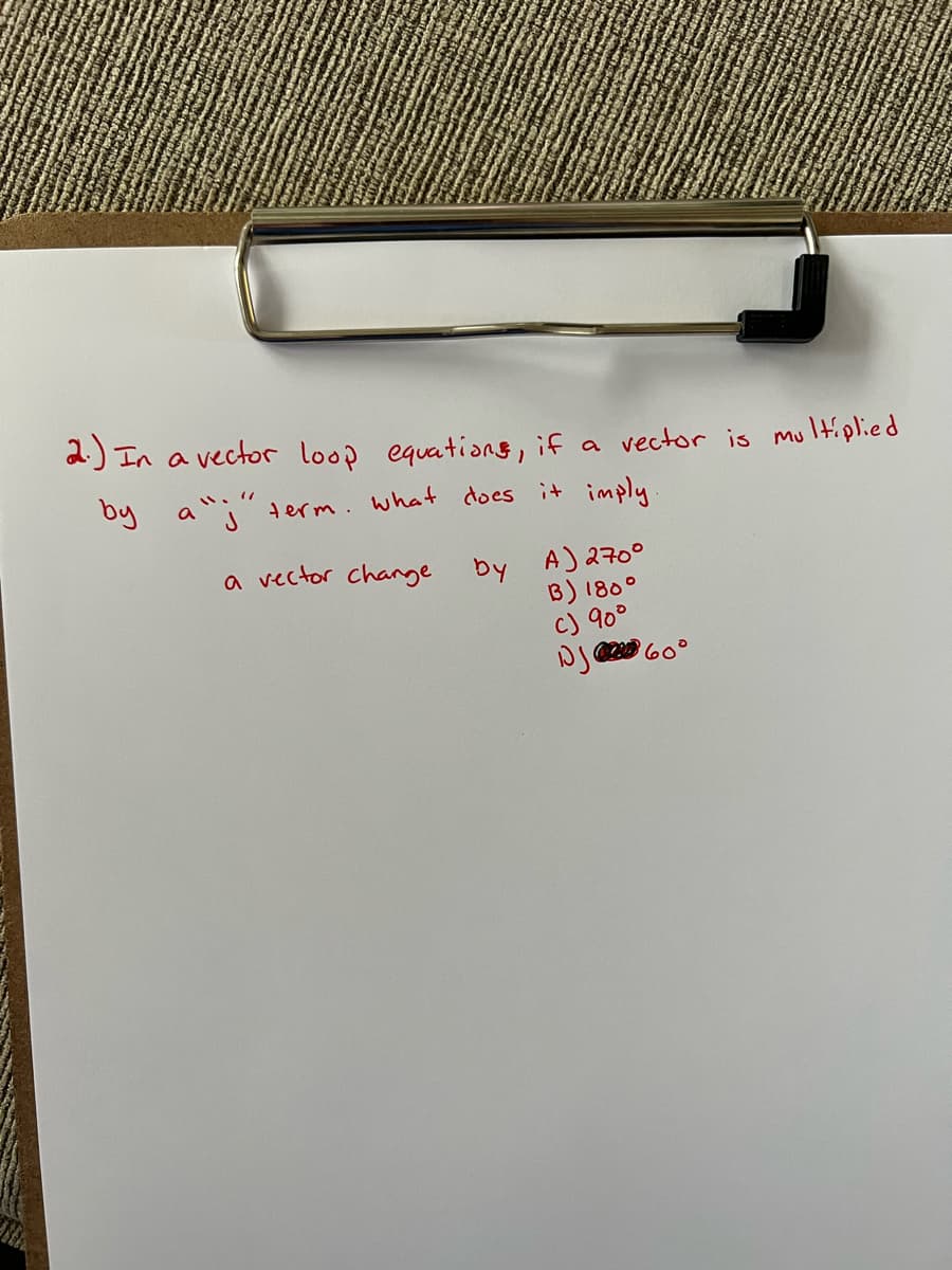 2.) In a vector loop equations, if a vector is multiplied
by
what does it imply
by
a
term.
a vector change
A) 270°
B) 180°
C) १०°
DJO
60°