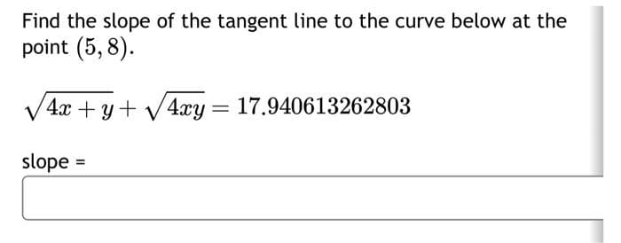 Find the slope of the tangent line to the curve below at the
point (5,8).
√√4x + y + √√√4xy
=
17.940613262803
slope
==