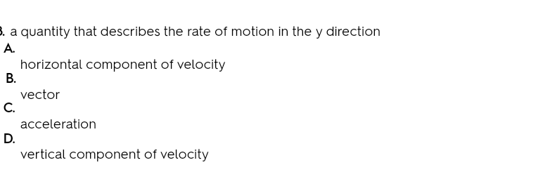 3. a quantity that describes the rate of motion in the y direction
A.
horizontal component of velocity
В.
vector
C.
acceleration
D.
vertical component of velocity
