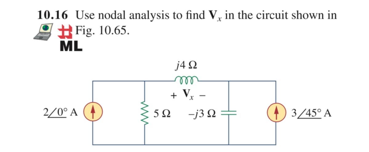 10.16 Use nodal analysis to find V, in the circuit shown in
Fig. 10.65.
ML
х
j4 2
elll
+ Vx
2/0° A
5Ω
-j3 2
3/45° A
