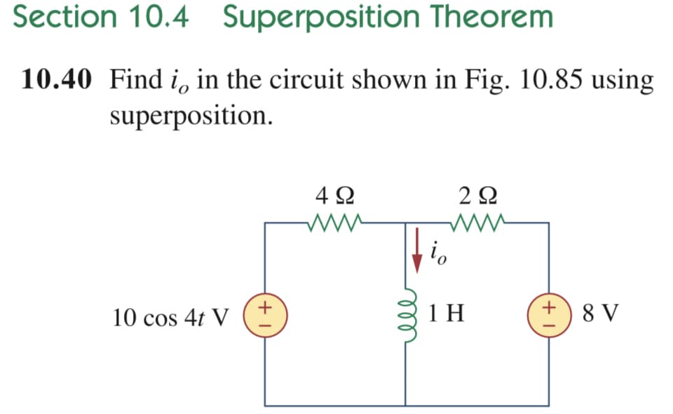 Section 10.4 Superposition Theorem
10.40 Find i, in the circuit shown in Fig. 10.85 using
superposition.
4Ω
2Ω
10 cos 4t V
1 H
+) 8 V
