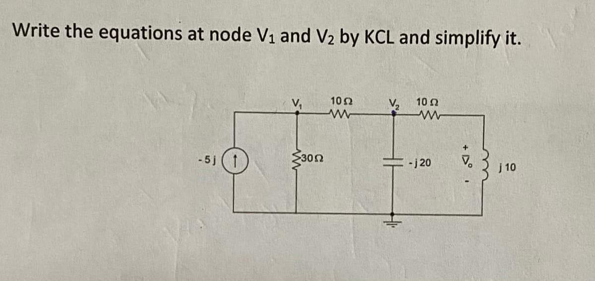 Write the equations at node V1 and V2 by KCL and simplify it.
10Ω
V2
10 0
- 5j
30Ω
-j 20
j 10
+ D°
