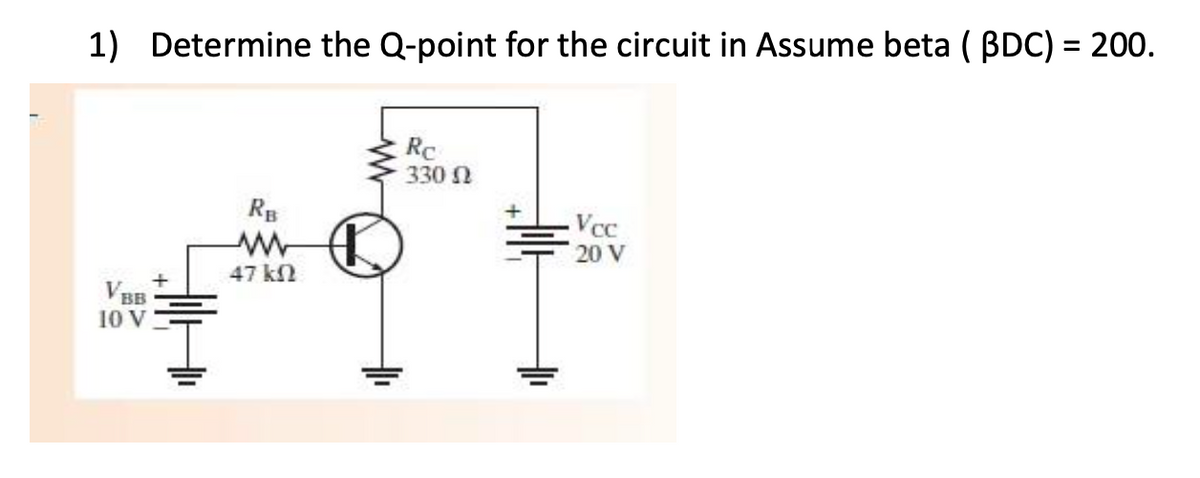 1)
Determine the Q-point for the circuit in Assume beta ( BDC) = 200.
Rc
330 N
Vcc
20 V
47 kN
BB
10 V
