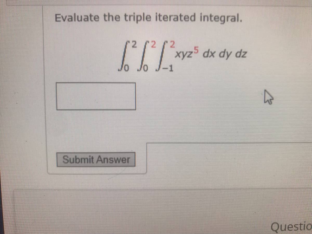 Evaluate the triple iterated integral.
xyz5
dx dy dz
-1
Submit Answer
Questio
