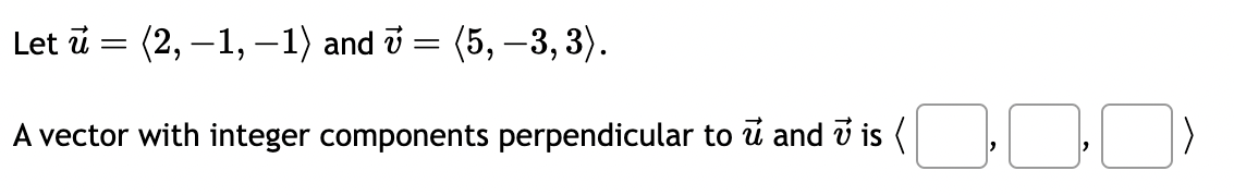 Let u = (2, −1, −1) and v = (5, -3, 3).
A vector with integer components perpendicular to ū and v is (,,)