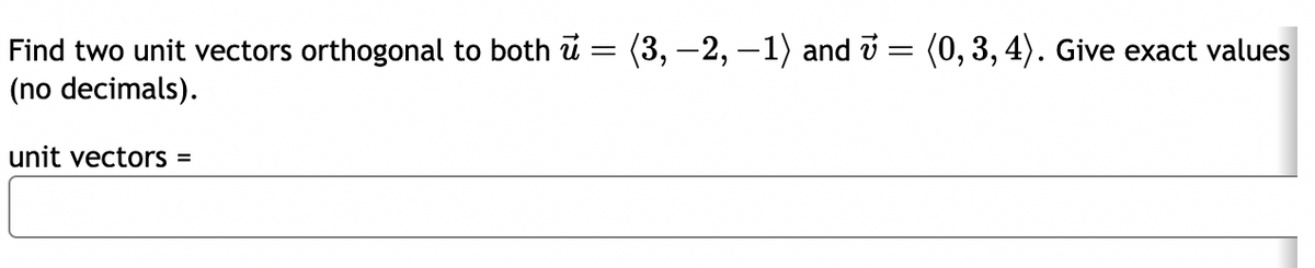 Find two unit vectors orthogonal to both u = (3, -2, -1) and v = (0, 3, 4). Give exact values
(no decimals).
unit vectors =