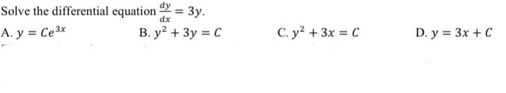 dy
Solve the differential equation =
dx
A. y = Ce ³x
B. y² + 3y = C
3y.
C. y² + 3x = C
D. y = 3x + C