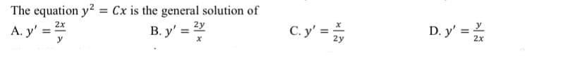 The equation y² = Cx is the general solution of
2x
A. y' = 2
B. y' = 2y
y
C. y' = Z
D. y' =
2x