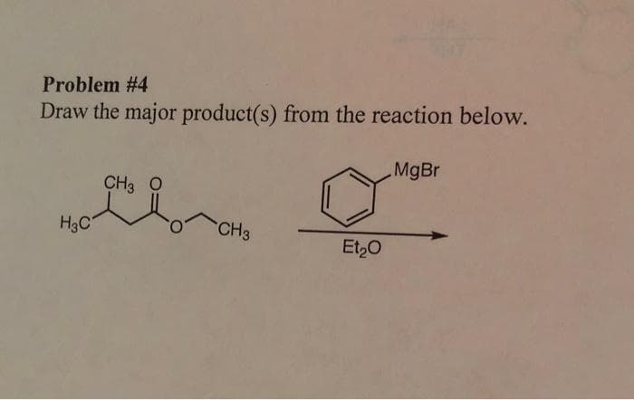 Problem #4
Draw the major product(s) from the reaction below.
H₂C
CH3 O
CH3
Eto
MgBr