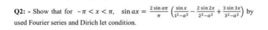 sin x
2 sin 2x
22-a2
2 sin an
3 sin 3x)
Q2: - Show that for -<x<n, sin ax =
by
12-a2
32-a2
used Fourier series and Dirich let condition.
