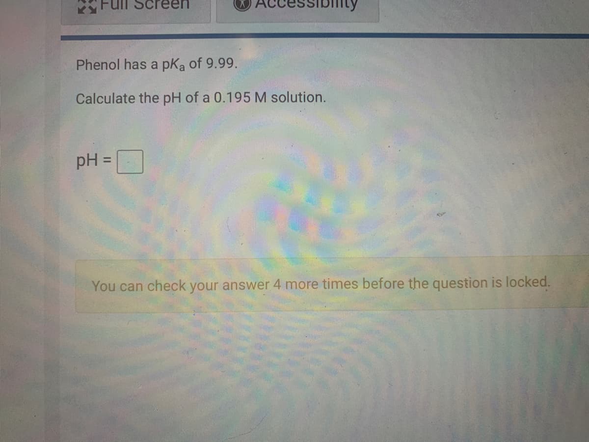 een
Phenol has a pKa of 9.99.
Calculate the pH of a 0.195 M solution.
pH =
%3D
You can check your answer 4 more times before the question is locked.
