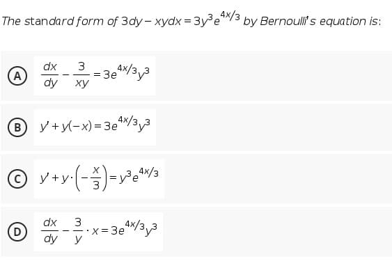 4x/3
The standard form of 3dy- xydx= 3y e*
by Bernoulli's equation is:
dx
= 3ex/3,3
ху
A
-
dy
B y +y(-x)= 3e/3,3
(-)-
y +y.
4x/3
dx
x- 3e/33
dy y
(D
