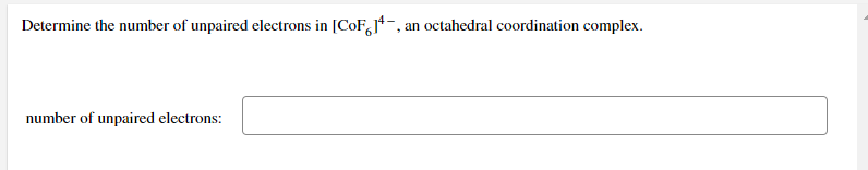 Determine the number of unpaired electrons in [CoF,j*-, an octahedral coordination complex.
number of unpaired electrons:
