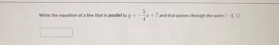 Write the equation of a line that is parallel to y =
I+7 and that passes through the point (-4, 1).

