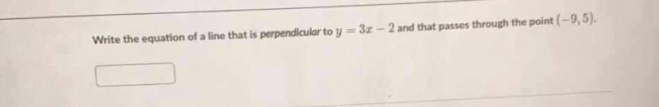 Write the equation of a line that is perpendicular to y = 3z - 2 and that passes through the point (-9,5).
