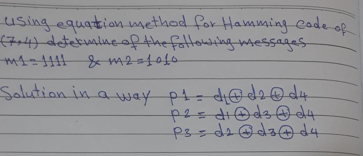 using equation method for Hamming code of
(7=4) determatiueof the fottowtag messages
Salution in a way pt= di@d2 d4
や2= HOds @d4
P3=d2
